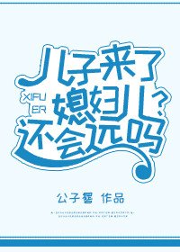 儿子来了媳妇儿还会远吗